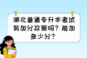 湖北普通專升本考試有加分政策嗎？能加多少分？