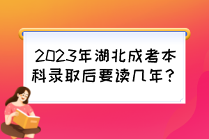 2023年湖北成考本科錄取后要讀幾年？