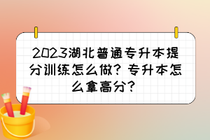2023湖北普通專升本提分訓(xùn)練怎么做？專升本怎么拿高分？