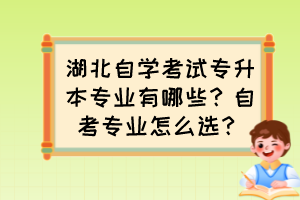 湖北自學(xué)考試專升本專業(yè)有哪些？自考專業(yè)怎么選？