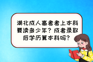 湖北成人高考考上本科要讀多少年？成考錄取后學歷算本科嗎？