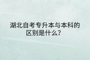 湖北自考專升本與本科的區(qū)別是什么？